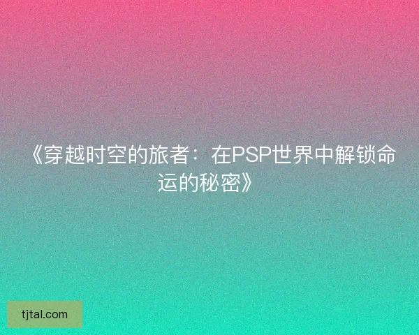 《穿越时空的旅者：在PSP世界中解锁命运的秘密》