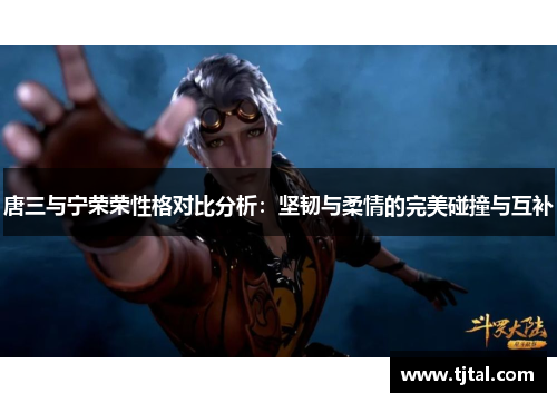 唐三与宁荣荣性格对比分析：坚韧与柔情的完美碰撞与互补