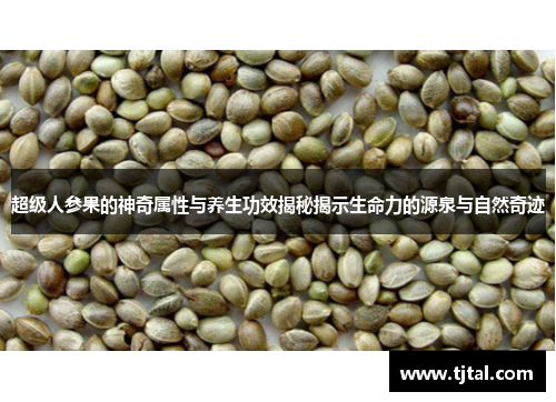 超级人参果的神奇属性与养生功效揭秘揭示生命力的源泉与自然奇迹